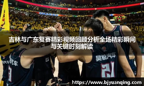 吉林与广东复赛精彩视频回顾分析全场精彩瞬间与关键时刻解读