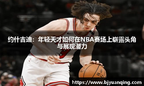 约什吉迪：年轻天才如何在NBA赛场上崭露头角与展现潜力