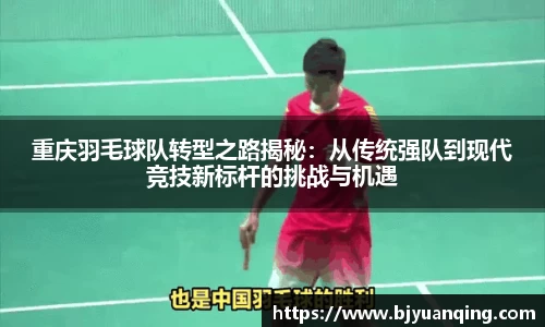 重庆羽毛球队转型之路揭秘：从传统强队到现代竞技新标杆的挑战与机遇
